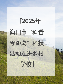 2025年海口市“科普零距离”科技活动走进乡村学校