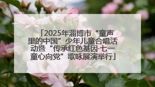 2025年淄博市“童声里的中国”少年儿童合唱活动暨“传承红色基因·七一童心向党”歌咏展演举行
