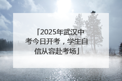2025年武汉中考今日开考，学生自信从容赴考场