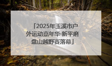 2025年玉溪市户外运动嘉年华·新平磨盘山越野赛落幕
