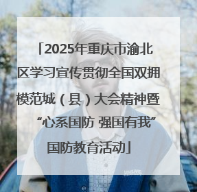 2025年重庆市渝北区学习宣传贯彻全国双拥模范城（县）大会精神暨“心系国防 强国有我”国防教育活动