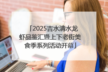 2025吉水清水龙虾品鉴汇暨上下老街美食季系列活动开幕
