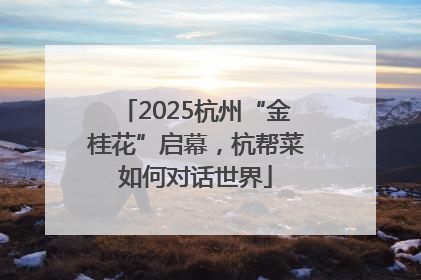 2025杭州“金桂花”启幕，杭帮菜如何对话世界