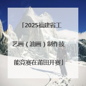 2025福建省工艺画（油画）制作技能竞赛在莆田开赛