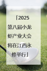 2025第八届小龙虾产业大会将在江西永修举行