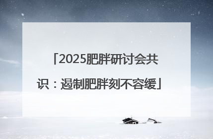 2025肥胖研讨会共识：遏制肥胖刻不容缓