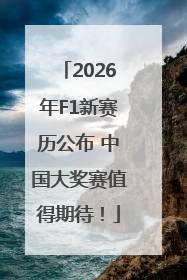2026年F1新赛历公布 中国大奖赛值得期待！