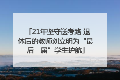21年坚守送考路 退休后的教师刘立明为“最后一届”学生护航