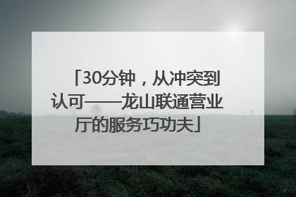 30分钟，从冲突到认可——龙山联通营业厅的服务巧功夫
