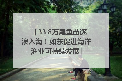 33.8万尾鱼苗逐浪入海！如东促进海洋渔业可持续发展