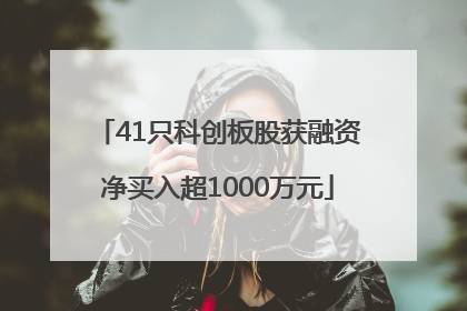 41只科创板股获融资净买入超1000万元