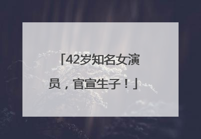 42岁知名女演员，官宣生子！