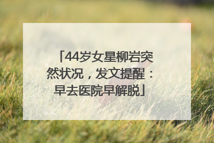 44岁女星柳岩突然状况，发文提醒：早去医院早解脱