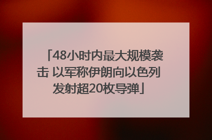 48小时内最大规模袭击 以军称伊朗向以色列发射超20枚导弹