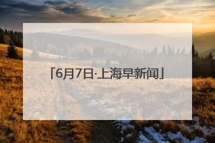 6月7日·上海早新闻