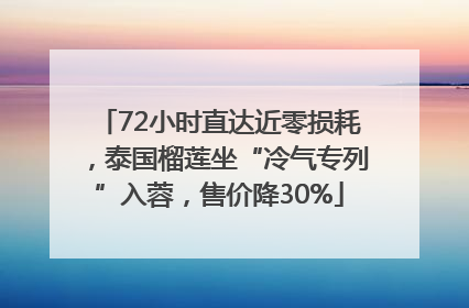 72小时直达近零损耗，泰国榴莲坐“冷气专列”入蓉，售价降30%