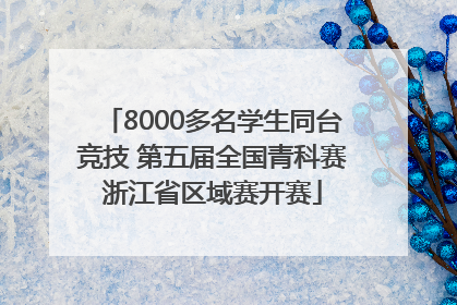 8000多名学生同台竞技 第五届全国青科赛浙江省区域赛开赛