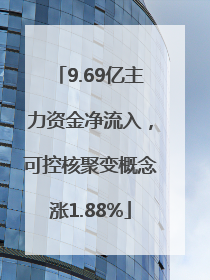 9.69亿主力资金净流入，可控核聚变概念涨1.88%