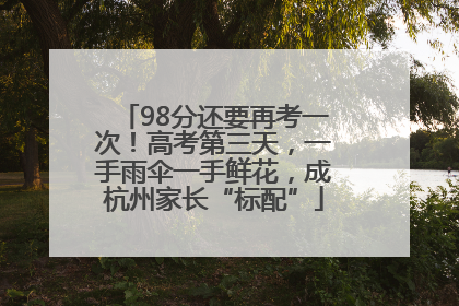 98分还要再考一次！高考第三天，一手雨伞一手鲜花，成杭州家长“标配”