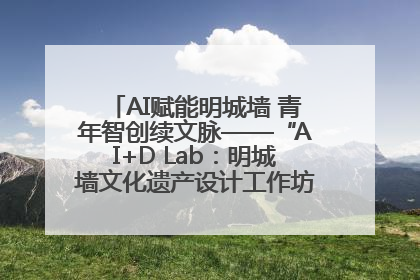 AI赋能明城墙 青年智创续文脉——“AI+D Lab：明城墙文化遗产设计工作坊”在南京开营