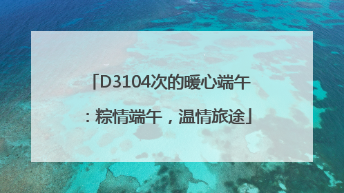 D3104次的暖心端午：粽情端午，温情旅途
