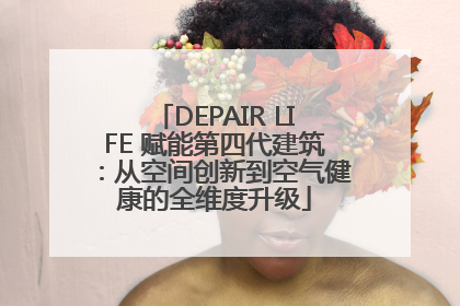 DEPAIR LIFE 赋能第四代建筑：从空间创新到空气健康的全维度升级