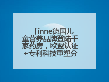 inne德国儿童营养品牌登陆千家药房，欧盟认证+专利科技重塑分龄营养新标准